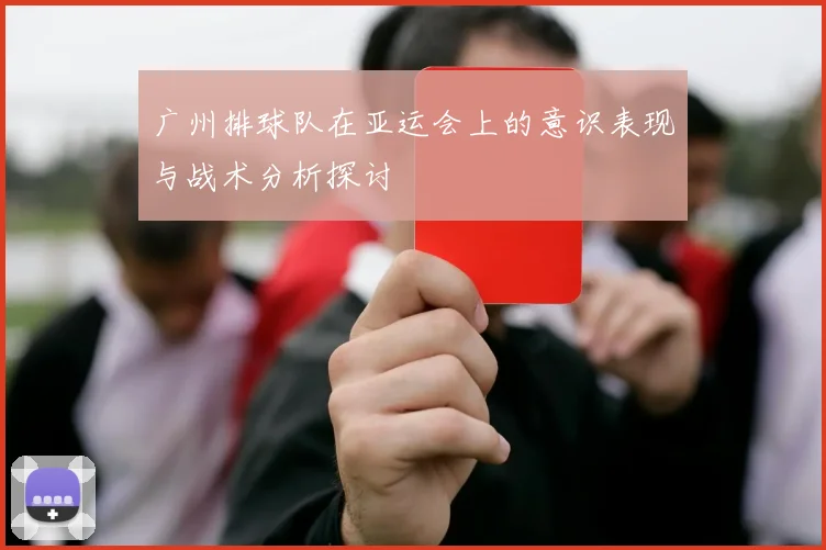 广州排球队在亚运会上的意识表现与战术分析探讨