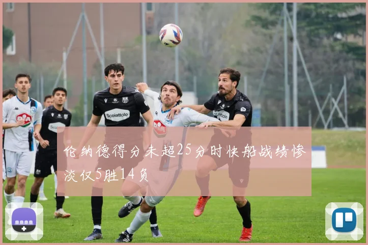 伦纳德得分未超25分时快船战绩惨淡仅5胜14负