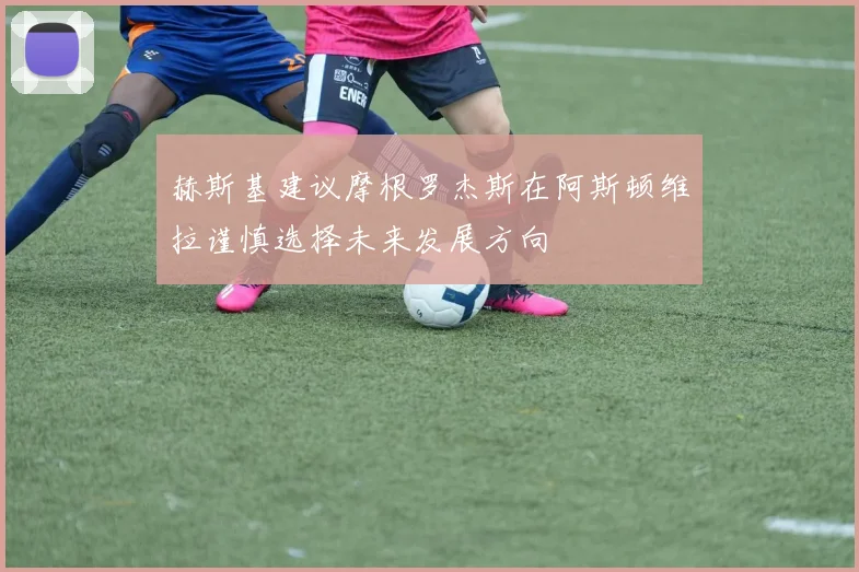赫斯基建议摩根罗杰斯在阿斯顿维拉谨慎选择未来发展方向
