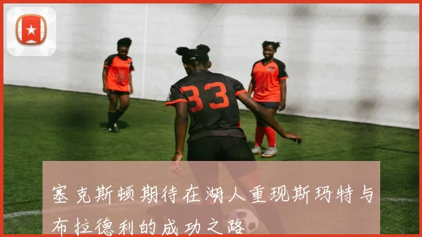 塞克斯顿期待在湖人重现斯玛特与布拉德利的成功之路