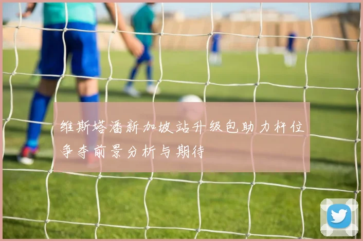 维斯塔潘新加坡站升级包助力杆位争夺前景分析与期待
