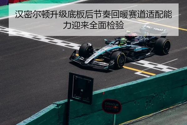 汉密尔顿升级底板后节奏回暖赛道适配能力迎来全面检验