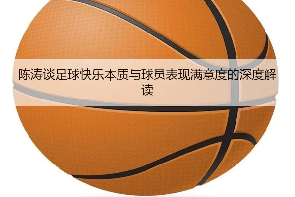 陈涛谈足球快乐本质与球员表现满意度的深度解读